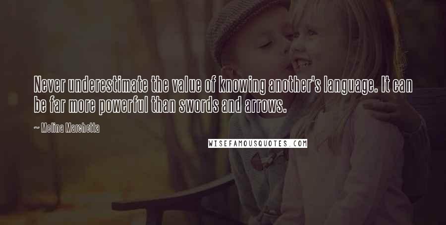 Melina Marchetta Quotes: Never underestimate the value of knowing another's language. It can be far more powerful than swords and arrows.