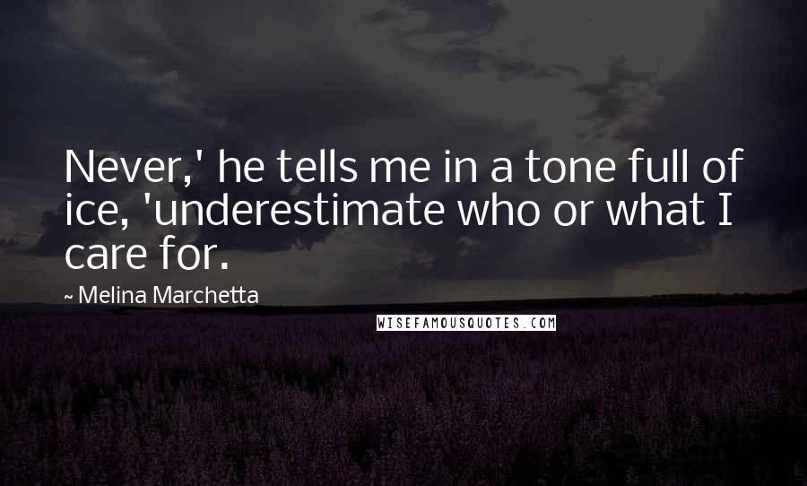 Melina Marchetta Quotes: Never,' he tells me in a tone full of ice, 'underestimate who or what I care for.