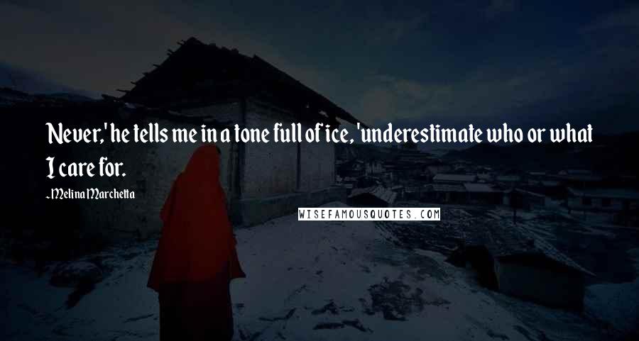Melina Marchetta Quotes: Never,' he tells me in a tone full of ice, 'underestimate who or what I care for.