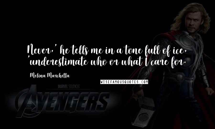 Melina Marchetta Quotes: Never,' he tells me in a tone full of ice, 'underestimate who or what I care for.