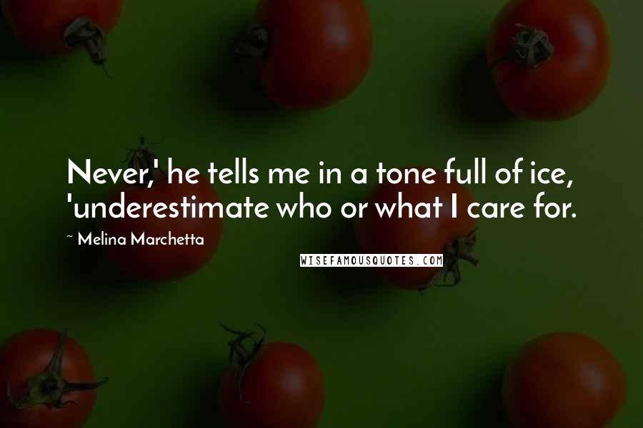 Melina Marchetta Quotes: Never,' he tells me in a tone full of ice, 'underestimate who or what I care for.