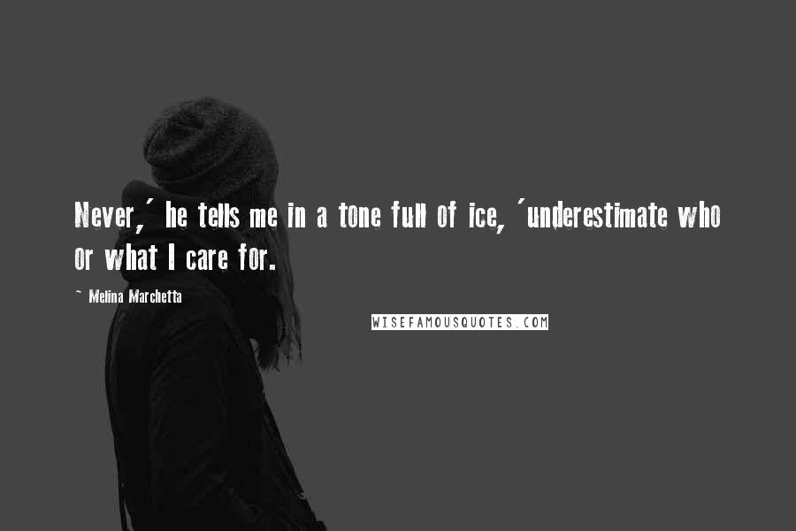 Melina Marchetta Quotes: Never,' he tells me in a tone full of ice, 'underestimate who or what I care for.