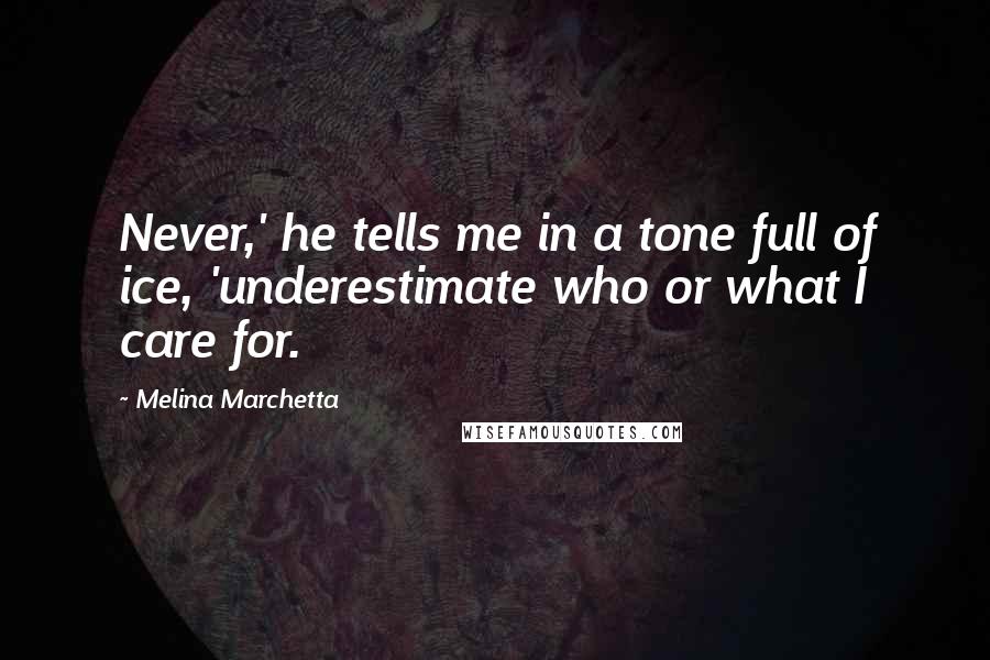 Melina Marchetta Quotes: Never,' he tells me in a tone full of ice, 'underestimate who or what I care for.