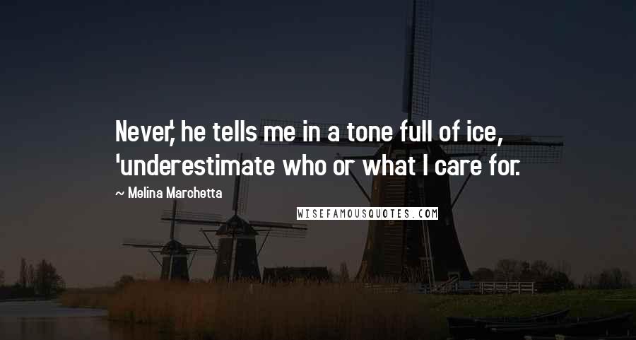 Melina Marchetta Quotes: Never,' he tells me in a tone full of ice, 'underestimate who or what I care for.