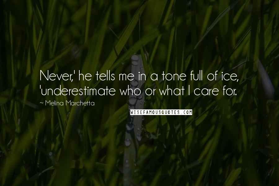 Melina Marchetta Quotes: Never,' he tells me in a tone full of ice, 'underestimate who or what I care for.