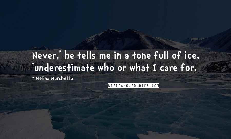 Melina Marchetta Quotes: Never,' he tells me in a tone full of ice, 'underestimate who or what I care for.