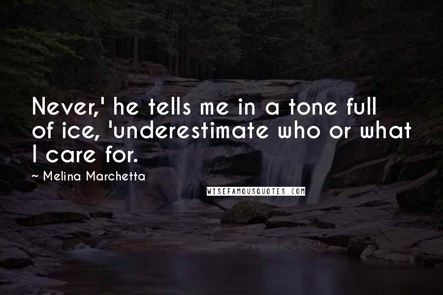 Melina Marchetta Quotes: Never,' he tells me in a tone full of ice, 'underestimate who or what I care for.