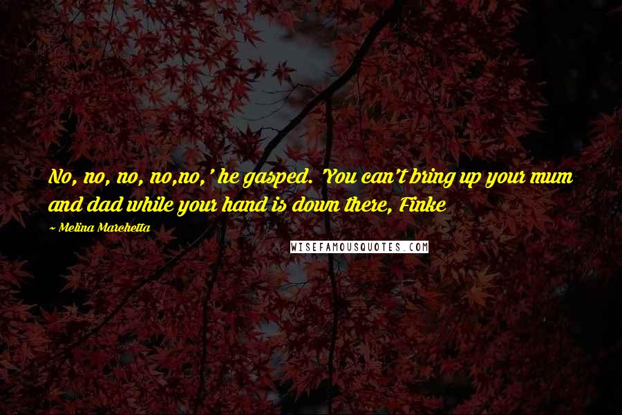 Melina Marchetta Quotes: No, no, no, no,no,' he gasped. 'You can't bring up your mum and dad while your hand is down there, Finke