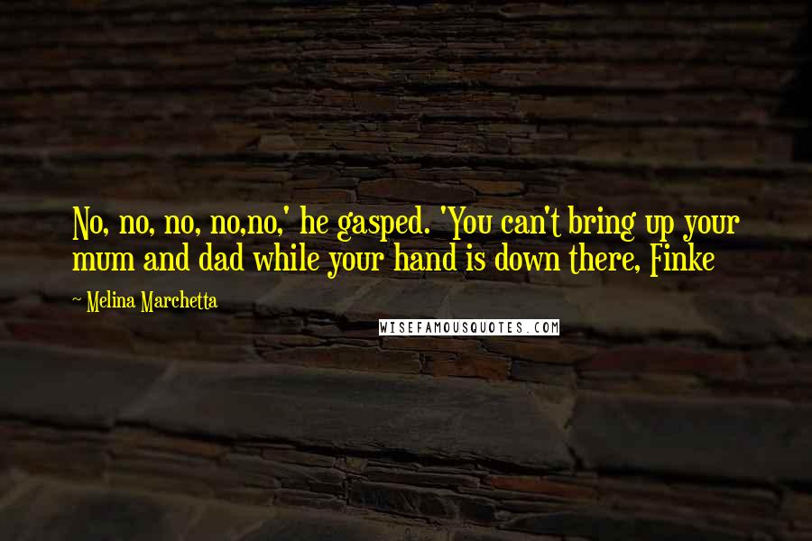 Melina Marchetta Quotes: No, no, no, no,no,' he gasped. 'You can't bring up your mum and dad while your hand is down there, Finke