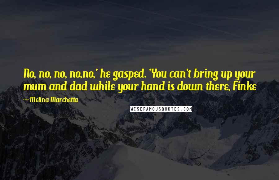 Melina Marchetta Quotes: No, no, no, no,no,' he gasped. 'You can't bring up your mum and dad while your hand is down there, Finke