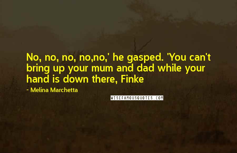 Melina Marchetta Quotes: No, no, no, no,no,' he gasped. 'You can't bring up your mum and dad while your hand is down there, Finke