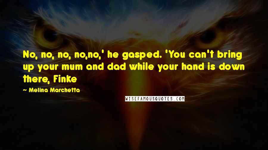 Melina Marchetta Quotes: No, no, no, no,no,' he gasped. 'You can't bring up your mum and dad while your hand is down there, Finke
