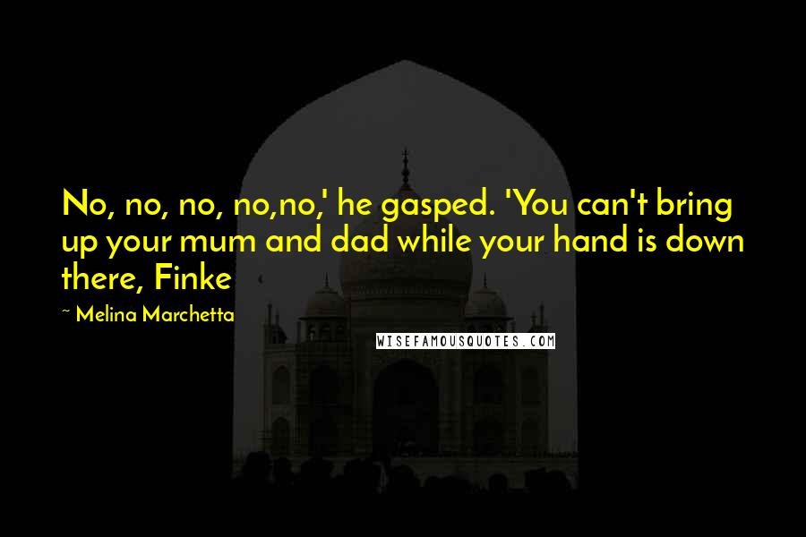 Melina Marchetta Quotes: No, no, no, no,no,' he gasped. 'You can't bring up your mum and dad while your hand is down there, Finke