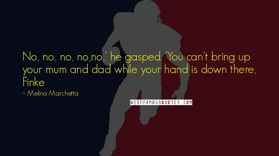 Melina Marchetta Quotes: No, no, no, no,no,' he gasped. 'You can't bring up your mum and dad while your hand is down there, Finke