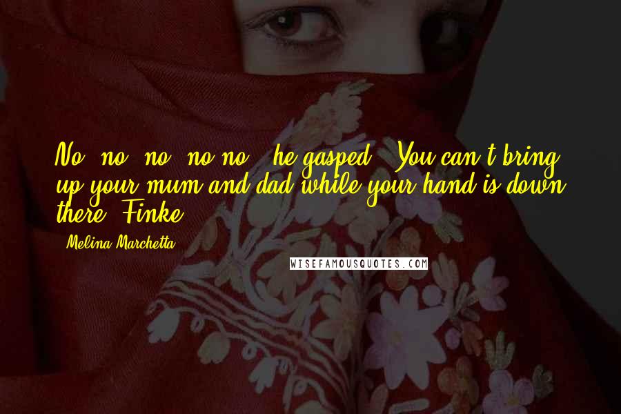 Melina Marchetta Quotes: No, no, no, no,no,' he gasped. 'You can't bring up your mum and dad while your hand is down there, Finke