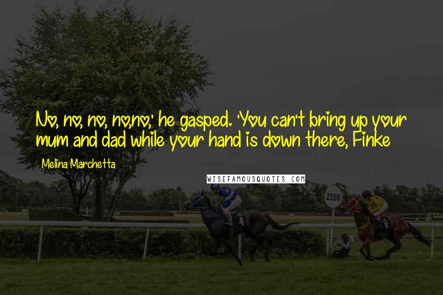 Melina Marchetta Quotes: No, no, no, no,no,' he gasped. 'You can't bring up your mum and dad while your hand is down there, Finke