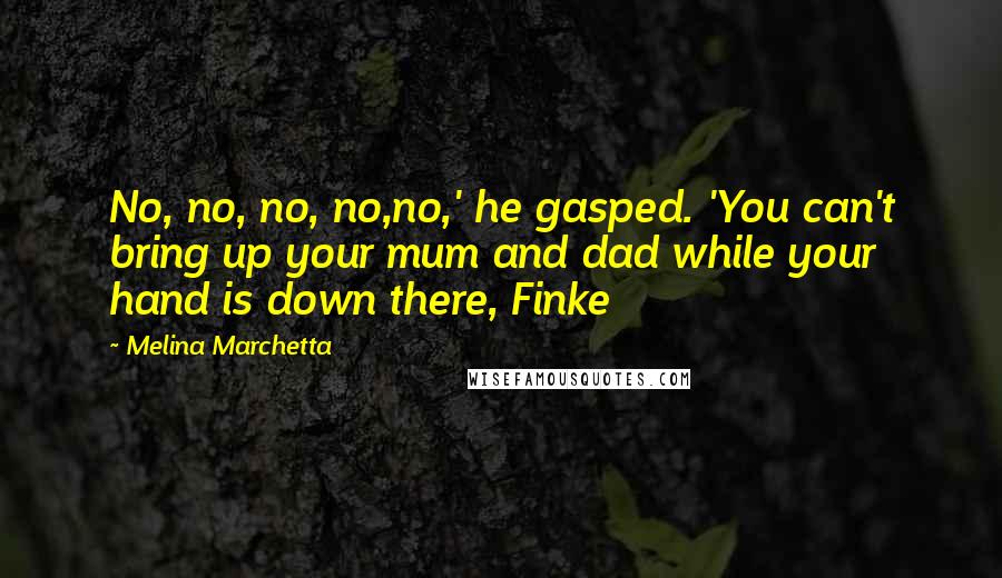 Melina Marchetta Quotes: No, no, no, no,no,' he gasped. 'You can't bring up your mum and dad while your hand is down there, Finke