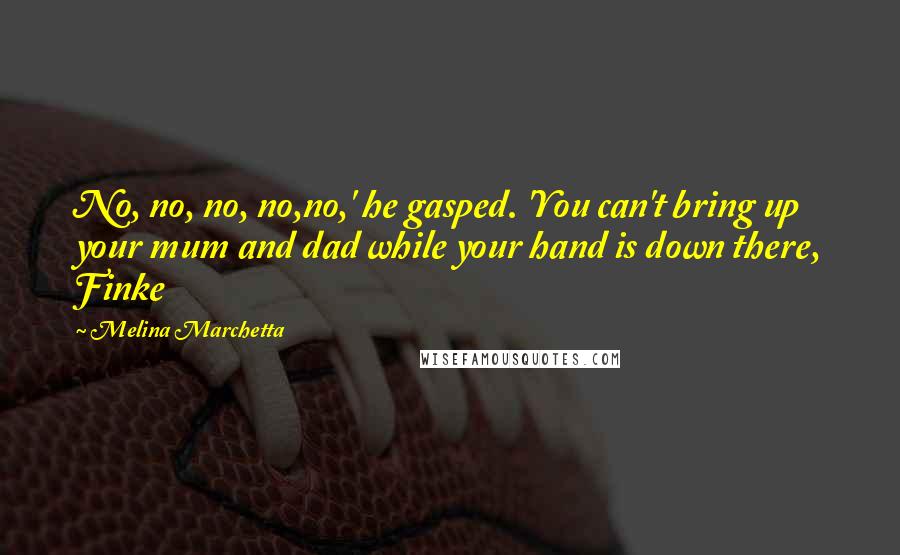 Melina Marchetta Quotes: No, no, no, no,no,' he gasped. 'You can't bring up your mum and dad while your hand is down there, Finke