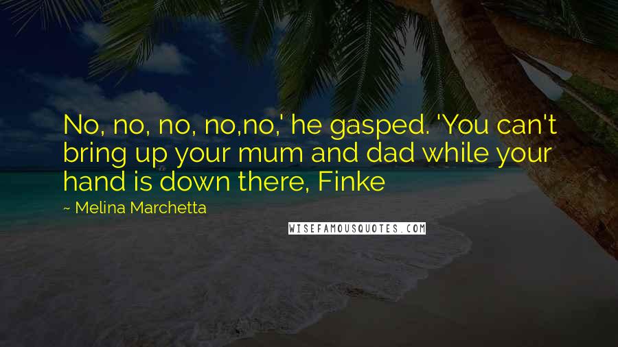 Melina Marchetta Quotes: No, no, no, no,no,' he gasped. 'You can't bring up your mum and dad while your hand is down there, Finke