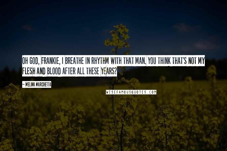 Melina Marchetta Quotes: Oh God, Frankie, I breathe in rhythm with that man. You think that's not my flesh and blood after all these years?