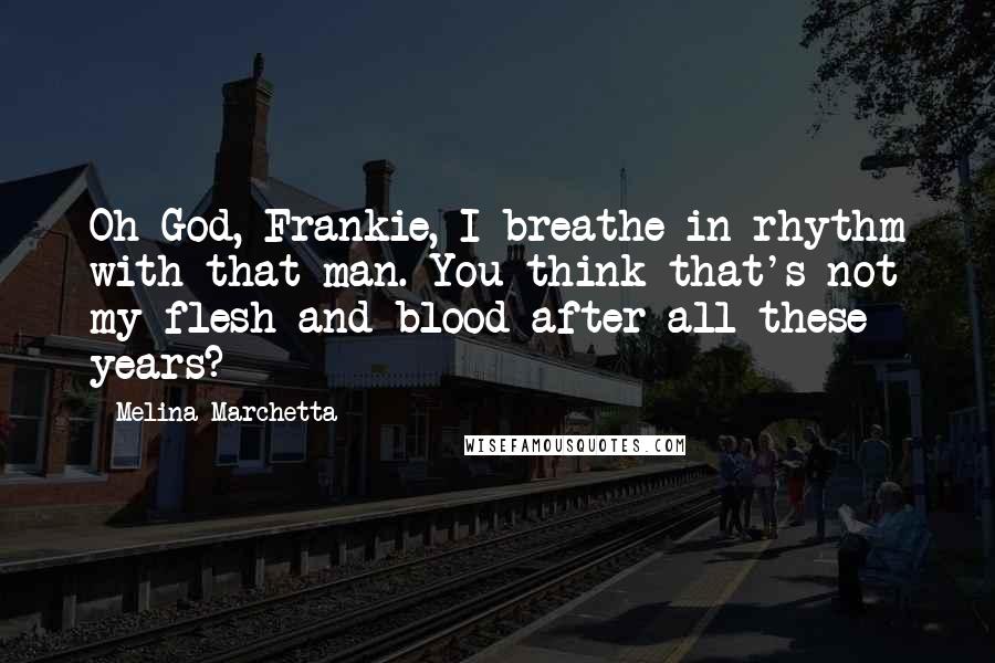 Melina Marchetta Quotes: Oh God, Frankie, I breathe in rhythm with that man. You think that's not my flesh and blood after all these years?