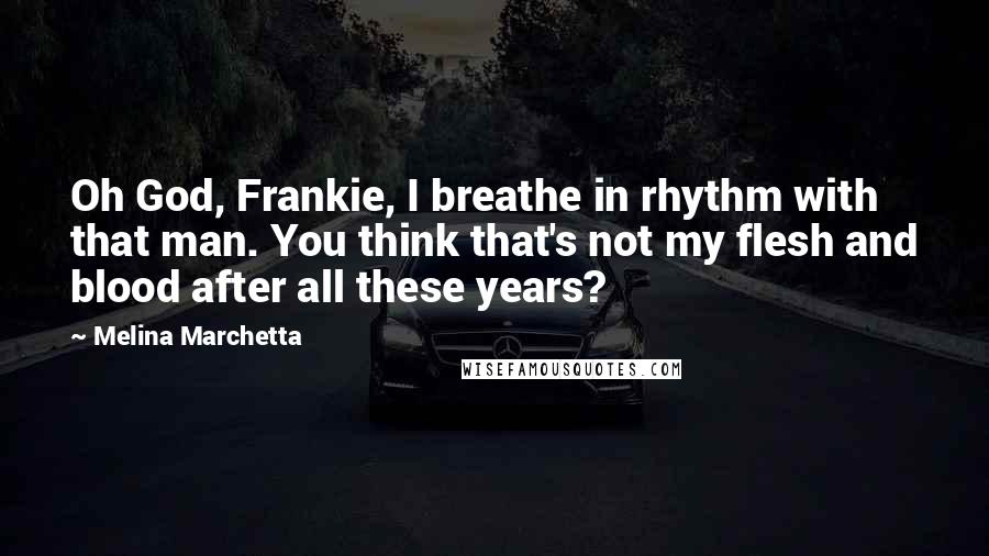 Melina Marchetta Quotes: Oh God, Frankie, I breathe in rhythm with that man. You think that's not my flesh and blood after all these years?