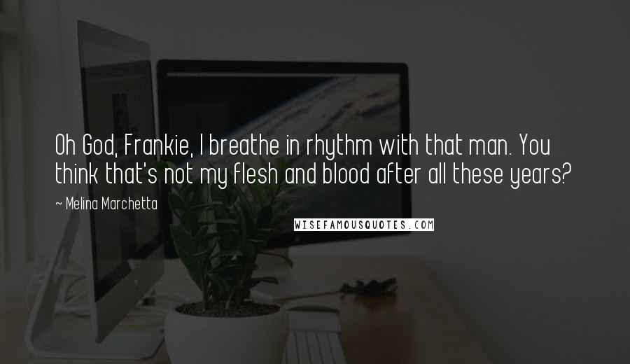 Melina Marchetta Quotes: Oh God, Frankie, I breathe in rhythm with that man. You think that's not my flesh and blood after all these years?