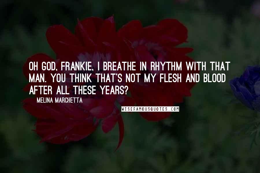 Melina Marchetta Quotes: Oh God, Frankie, I breathe in rhythm with that man. You think that's not my flesh and blood after all these years?