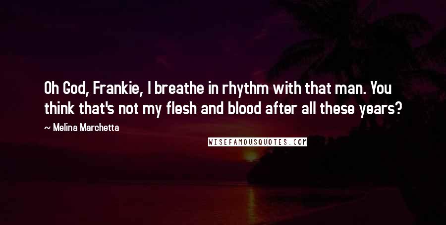 Melina Marchetta Quotes: Oh God, Frankie, I breathe in rhythm with that man. You think that's not my flesh and blood after all these years?