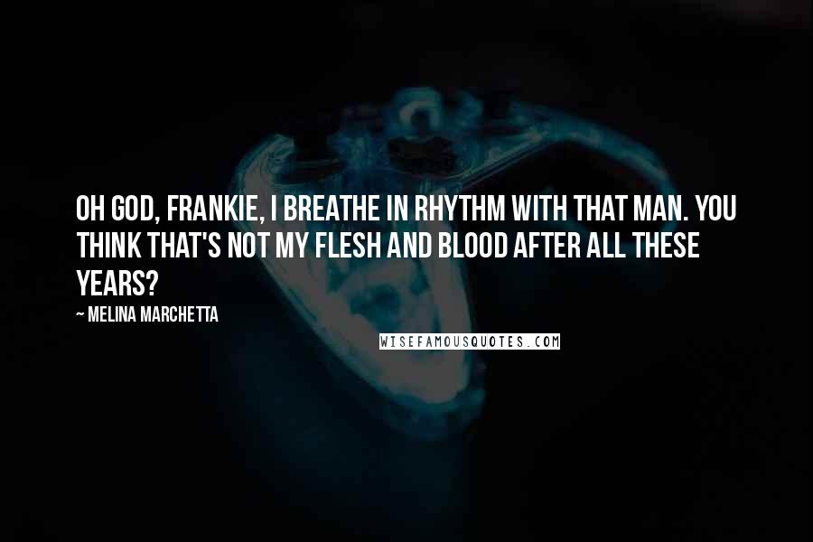 Melina Marchetta Quotes: Oh God, Frankie, I breathe in rhythm with that man. You think that's not my flesh and blood after all these years?