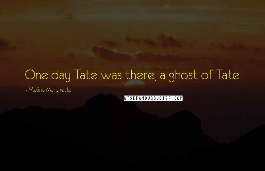 Melina Marchetta Quotes: One day Tate was there, a ghost of Tate