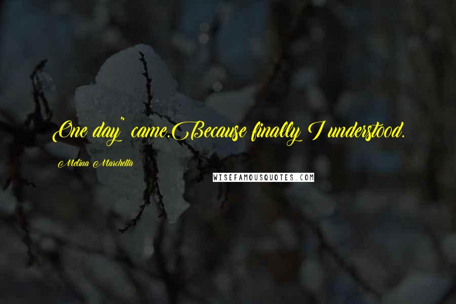 Melina Marchetta Quotes: One day" came.Because finally I understood.