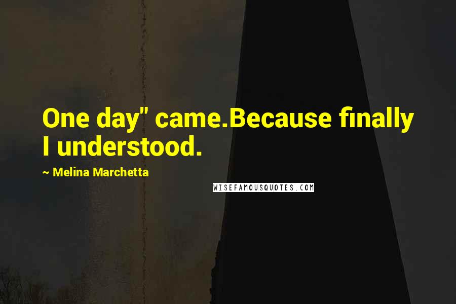 Melina Marchetta Quotes: One day" came.Because finally I understood.