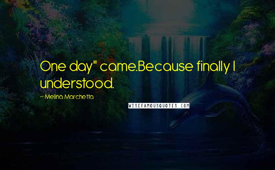 Melina Marchetta Quotes: One day" came.Because finally I understood.
