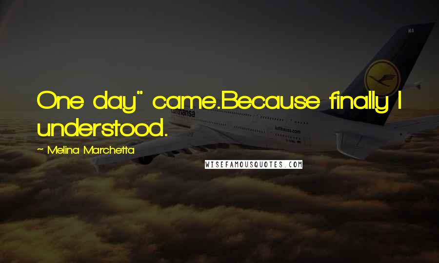 Melina Marchetta Quotes: One day" came.Because finally I understood.