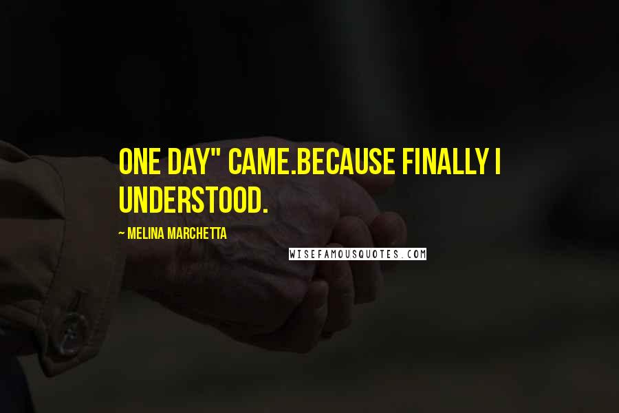 Melina Marchetta Quotes: One day" came.Because finally I understood.