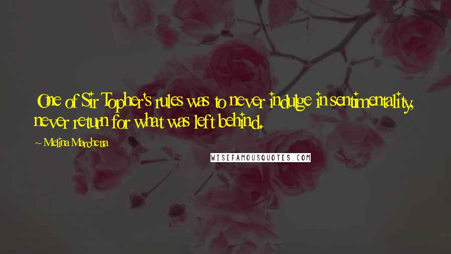 Melina Marchetta Quotes: One of Sir Topher's rules was to never indulge in sentimentality, never return for what was left behind.
