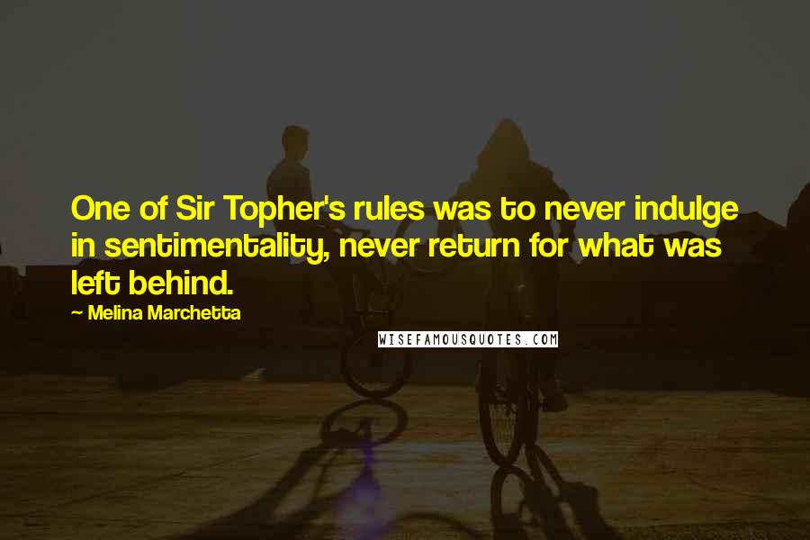 Melina Marchetta Quotes: One of Sir Topher's rules was to never indulge in sentimentality, never return for what was left behind.