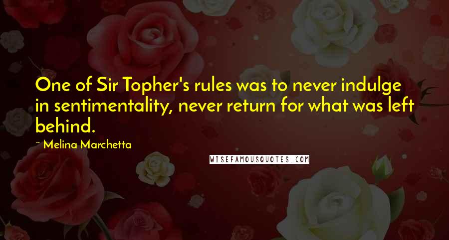 Melina Marchetta Quotes: One of Sir Topher's rules was to never indulge in sentimentality, never return for what was left behind.