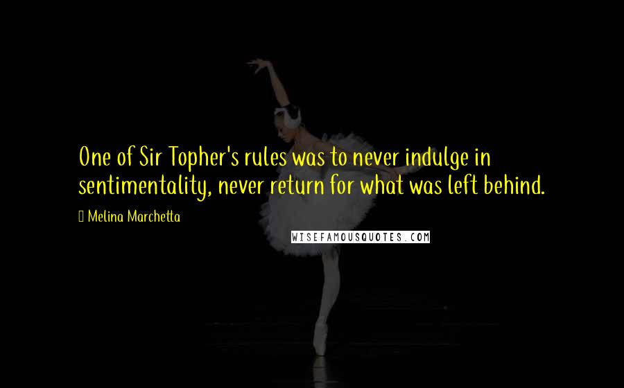 Melina Marchetta Quotes: One of Sir Topher's rules was to never indulge in sentimentality, never return for what was left behind.