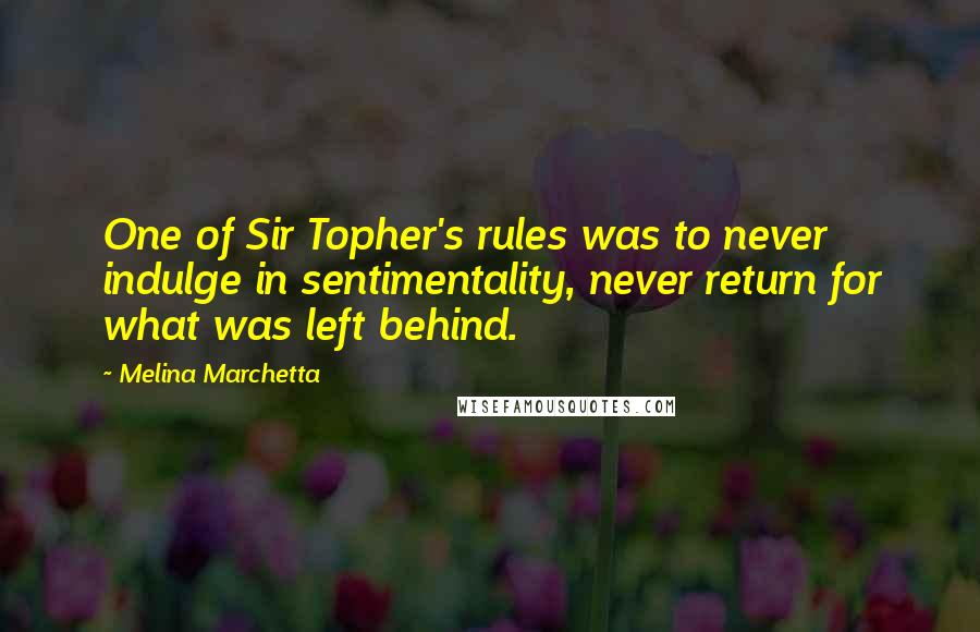 Melina Marchetta Quotes: One of Sir Topher's rules was to never indulge in sentimentality, never return for what was left behind.