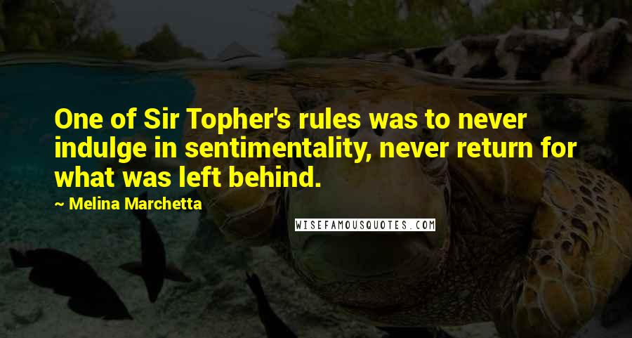 Melina Marchetta Quotes: One of Sir Topher's rules was to never indulge in sentimentality, never return for what was left behind.