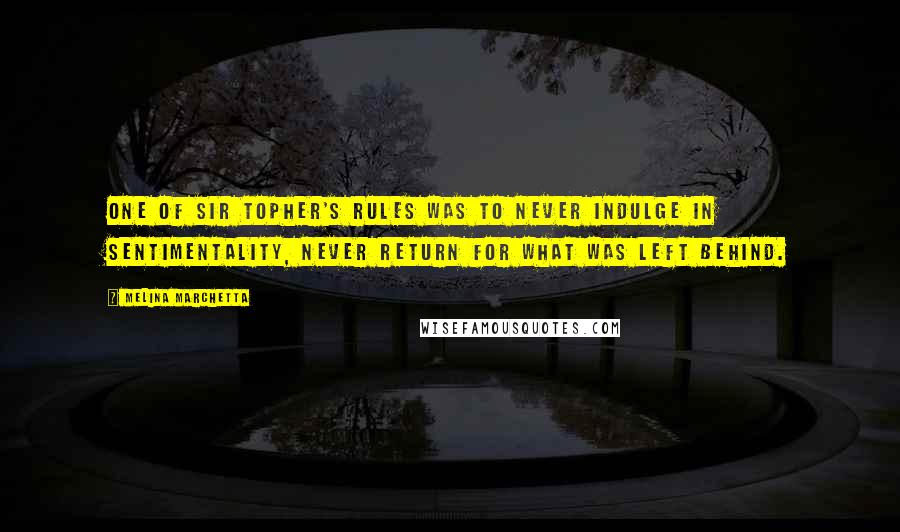 Melina Marchetta Quotes: One of Sir Topher's rules was to never indulge in sentimentality, never return for what was left behind.