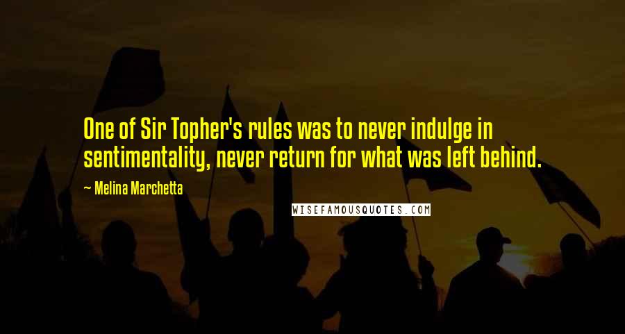 Melina Marchetta Quotes: One of Sir Topher's rules was to never indulge in sentimentality, never return for what was left behind.