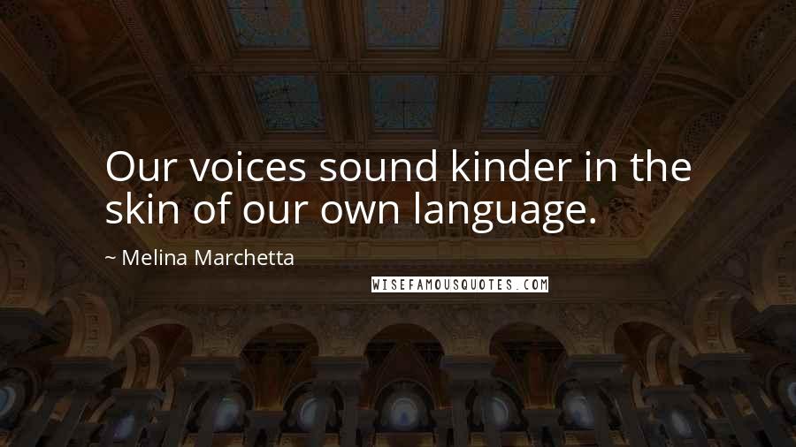 Melina Marchetta Quotes: Our voices sound kinder in the skin of our own language.