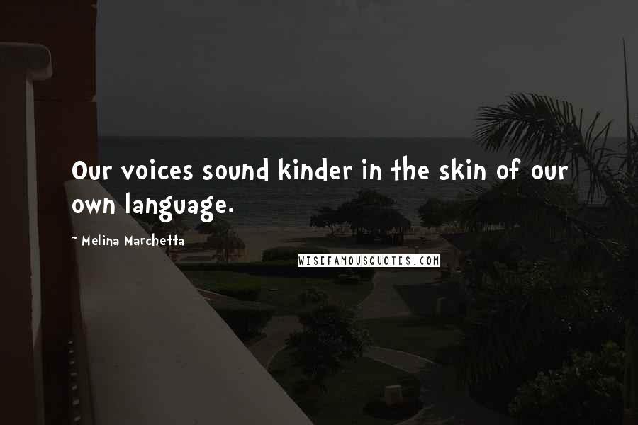 Melina Marchetta Quotes: Our voices sound kinder in the skin of our own language.