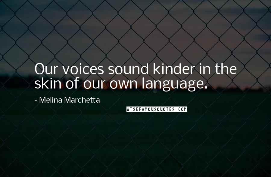 Melina Marchetta Quotes: Our voices sound kinder in the skin of our own language.