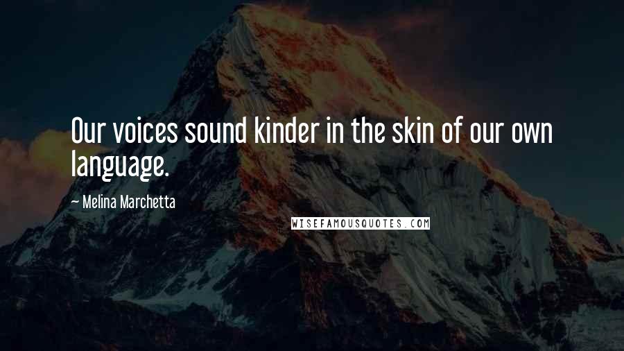 Melina Marchetta Quotes: Our voices sound kinder in the skin of our own language.