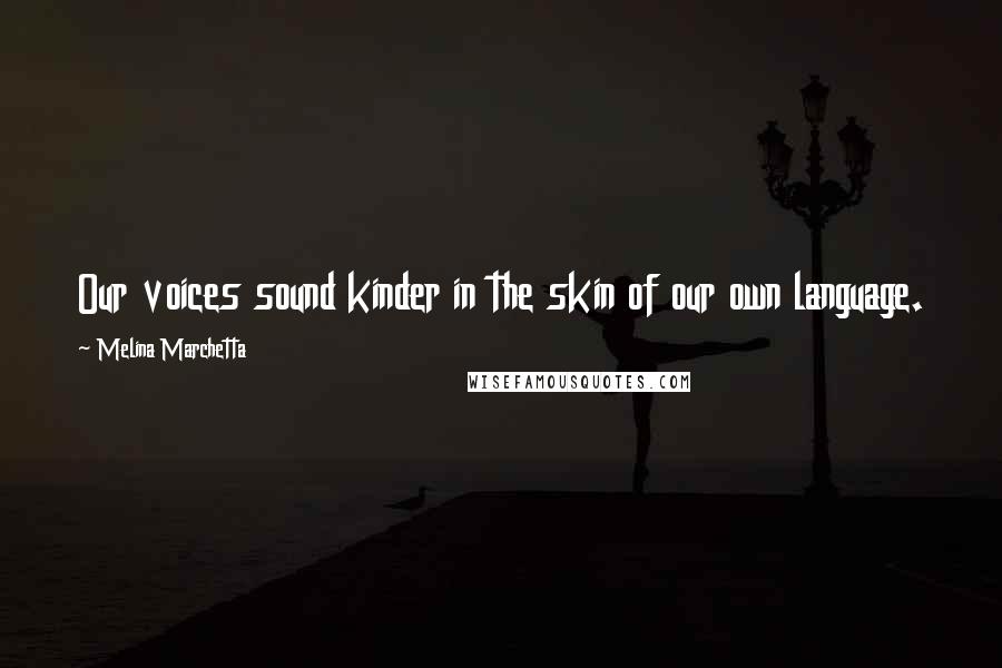 Melina Marchetta Quotes: Our voices sound kinder in the skin of our own language.
