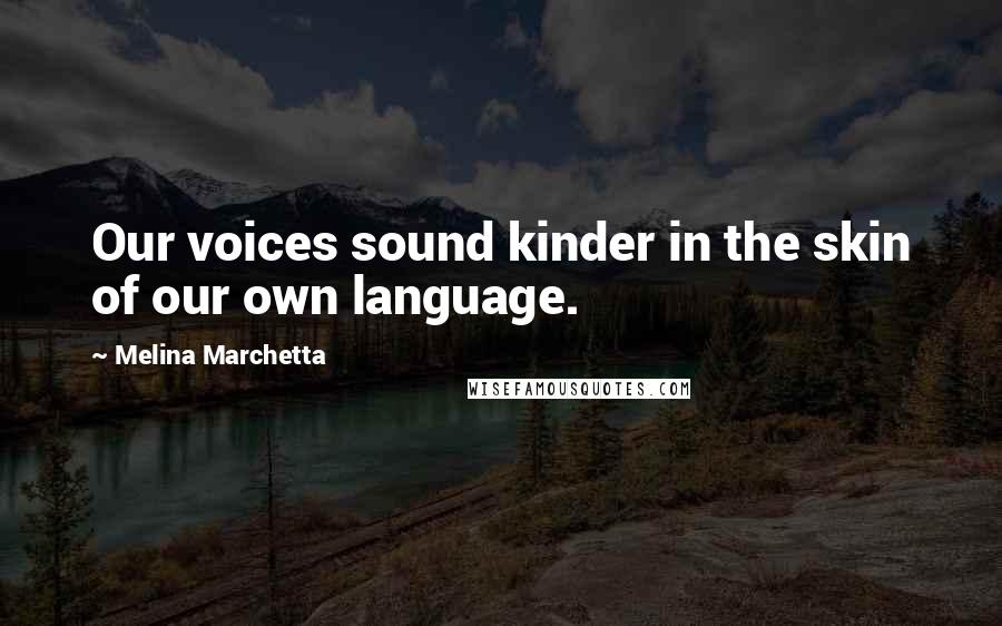 Melina Marchetta Quotes: Our voices sound kinder in the skin of our own language.